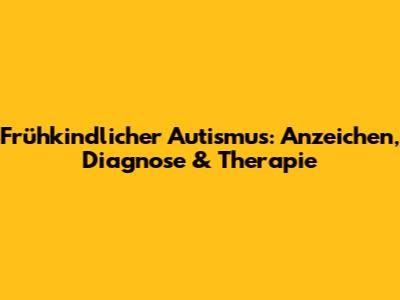 Frühkindlicher Autismus: Anzeichen, Diagnose & Therapie