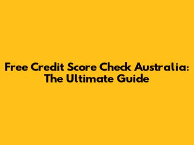 Free Credit Score Check Australia: The Ultimate Guide
