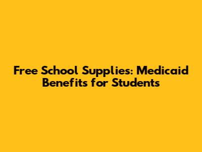 Free School Supplies: Medicaid Benefits for Students