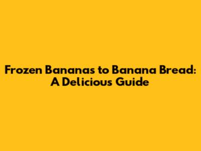 Frozen Bananas to Banana Bread: A Delicious Guide