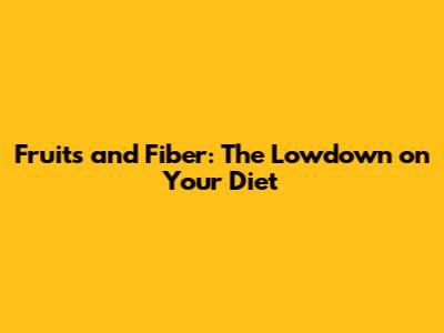 Fruits and Fiber: The Lowdown on Your Diet