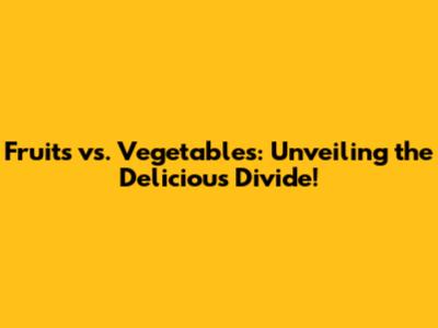 Fruits vs. Vegetables: Unveiling the Delicious Divide!