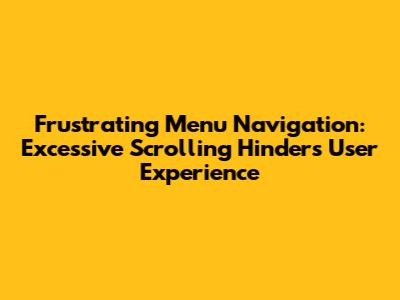 Frustrating Menu Navigation: Excessive Scrolling Hinders User Experience