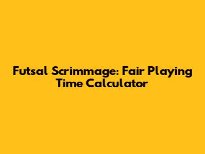 Futsal Scrimmage: Fair Playing Time Calculator