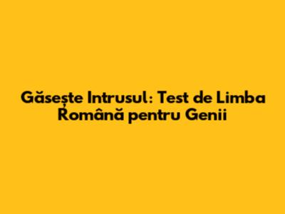 Găsește Intrusul: Test de Limba Română pentru Genii