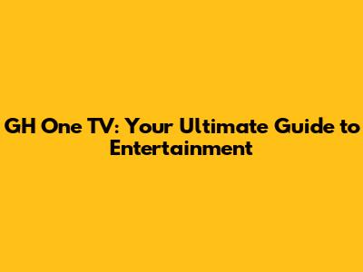 GH One TV: Your Ultimate Guide to Entertainment