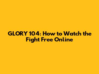 GLORY 104: How to Watch the Fight Free Online