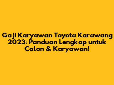 Gaji Karyawan Toyota Karawang 2023: Panduan Lengkap untuk Calon & Karyawan!