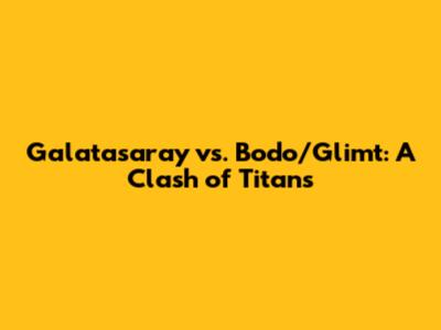 Galatasaray vs. Bodo/Glimt: A Clash of Titans
