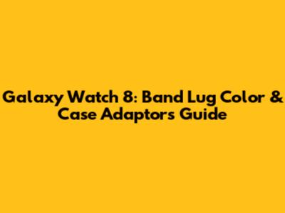 Galaxy Watch 8: Band Lug Color & Case Adaptors Guide