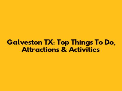 Galveston TX: Top Things To Do, Attractions & Activities