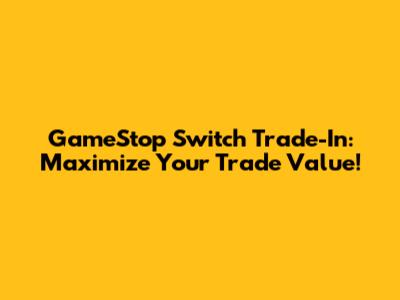 GameStop Switch Trade-In: Maximize Your Trade Value!