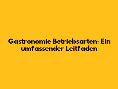 Gastronomie Betriebsarten: Ein umfassender Leitfaden