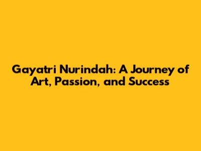 Gayatri Nurindah: A Journey of Art, Passion, and Success