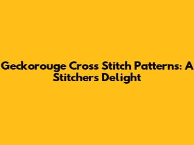 Geckorouge Cross Stitch Patterns: A Stitcher's Delight