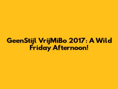 GeenStijl VrijMiBo 2017: A Wild Friday Afternoon!