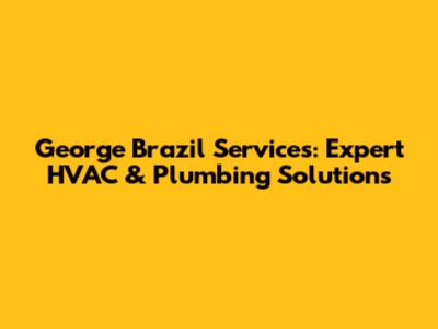 George Brazil Services: Expert HVAC & Plumbing Solutions