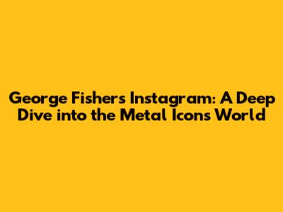 George Fisher's Instagram: A Deep Dive into the Metal Icon's World