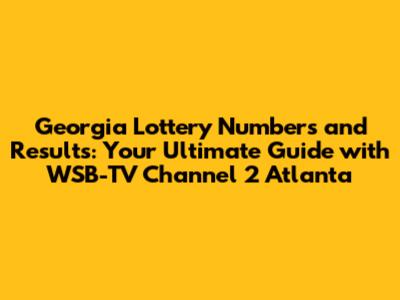 Georgia Lottery Numbers and Results: Your Ultimate Guide with WSB-TV Channel 2 Atlanta