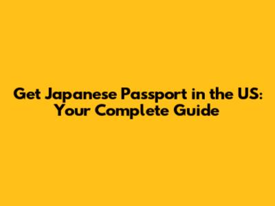 Get Japanese Passport in the US: Your Complete Guide