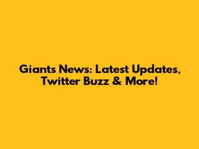 Giants News: Latest Updates, Twitter Buzz & More!