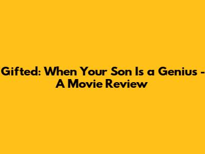 Gifted: When Your Son Is a Genius - A Movie Review