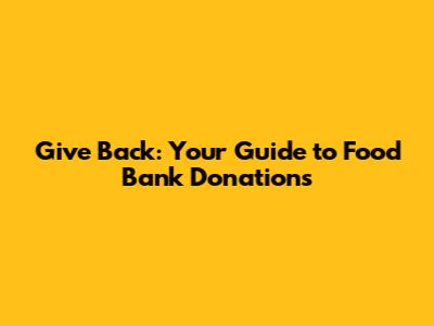 Give Back: Your Guide to Food Bank Donations