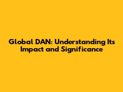 Global DAN: Understanding Its Impact and Significance