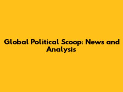 Global Political Scoop: News and Analysis