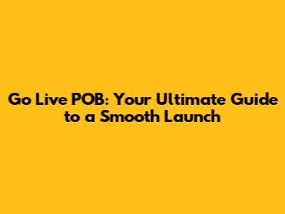 Go Live POB: Your Ultimate Guide to a Smooth Launch