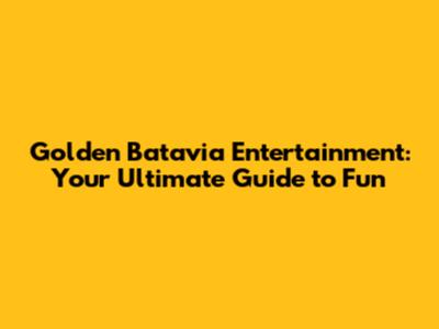 Golden Batavia Entertainment: Your Ultimate Guide to Fun