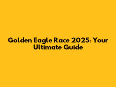 Golden Eagle Race 2025: Your Ultimate Guide