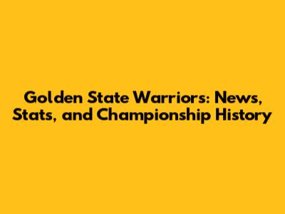Golden State Warriors: News, Stats, and Championship History