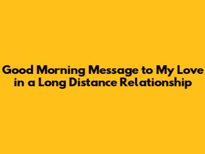 Good Morning Message to My Love in a Long Distance Relationship