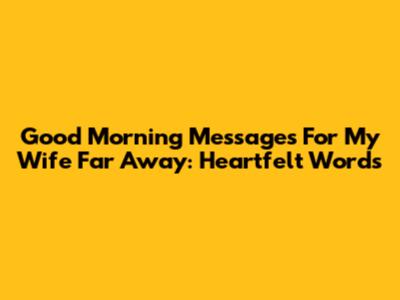 Good Morning Messages For My Wife Far Away: Heartfelt Words