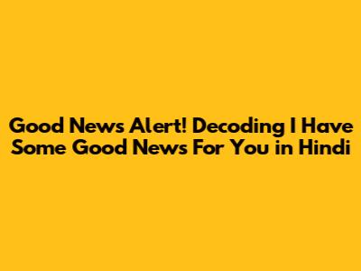 Good News Alert! Decoding 'I Have Some Good News For You' in Hindi