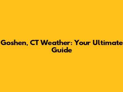 Goshen, CT Weather: Your Ultimate Guide