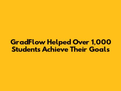 GradFlow Helped Over 1,000 Students Achieve Their Goals
