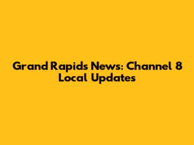 Grand Rapids News: Channel 8 Local Updates