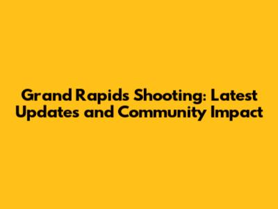 Grand Rapids Shooting: Latest Updates and Community Impact