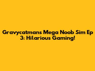 Gravycatman's Mega Noob Sim Ep 3: Hilarious Gaming!