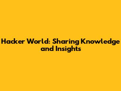 Hacker World: Sharing Knowledge and Insights