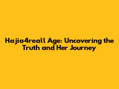 Hajia4reall Age: Uncovering the Truth and Her Journey