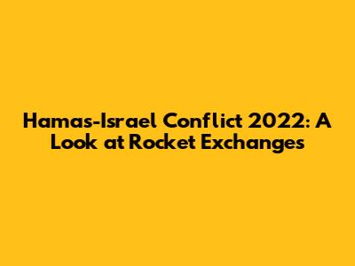 Hamas-Israel Conflict 2022: A Look at Rocket Exchanges