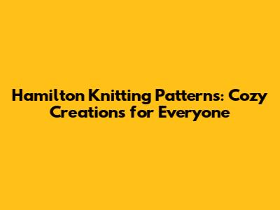 Hamilton Knitting Patterns: Cozy Creations for Everyone