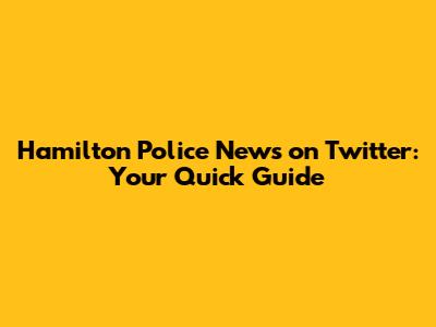 Hamilton Police News on Twitter: Your Quick Guide