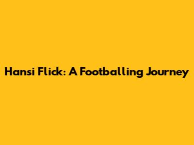 Hansi Flick: A Footballing Journey
