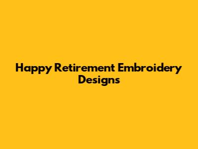 Happy Retirement Embroidery Designs