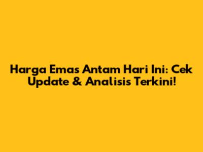 Harga Emas Antam Hari Ini: Cek Update & Analisis Terkini!