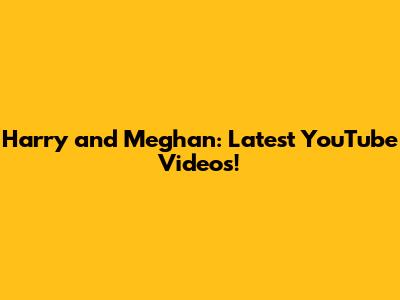 Harry and Meghan: Latest YouTube Videos!